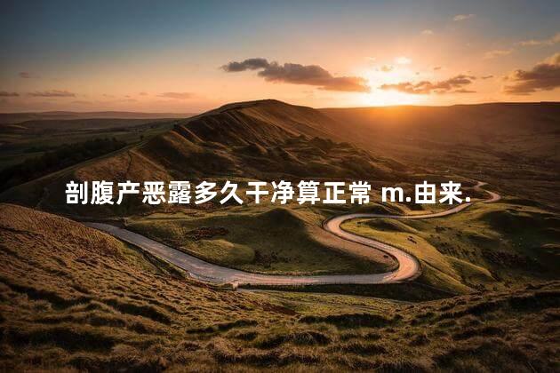剖腹产恶露多久干净算正常 m.由来.cn